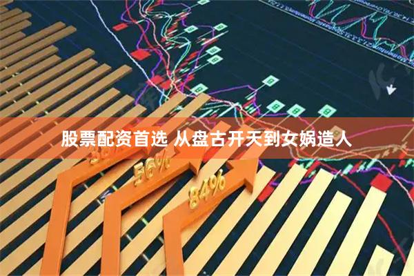股票配资首选 从盘古开天到女娲造人