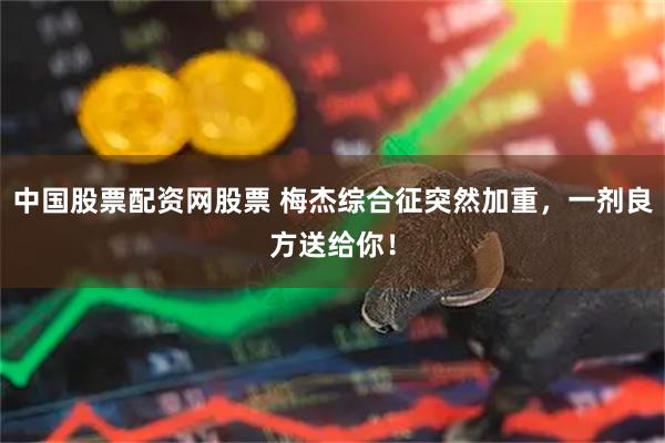 中国股票配资网股票 梅杰综合征突然加重，一剂良方送给你！