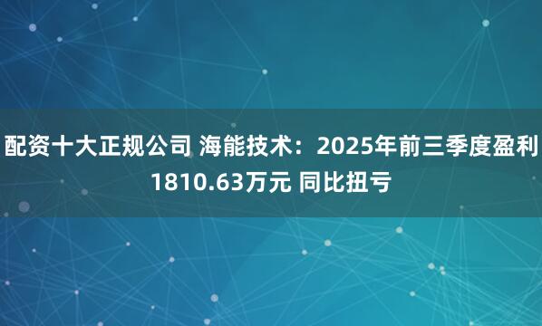 配资十大正规公司 海能技术：2025年前三季度盈利1810.63万元 同比扭亏
