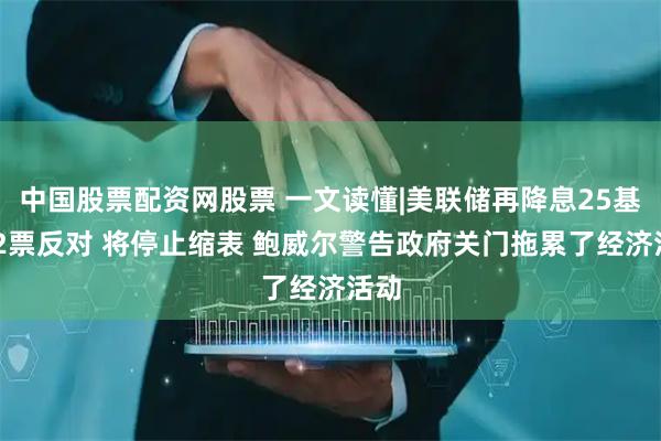 中国股票配资网股票 一文读懂|美联储再降息25基点 2票反对 将停止缩表 鲍威尔警告政府关门拖累了经济活动