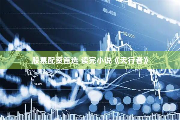 股票配资首选 读完小说《天行者》