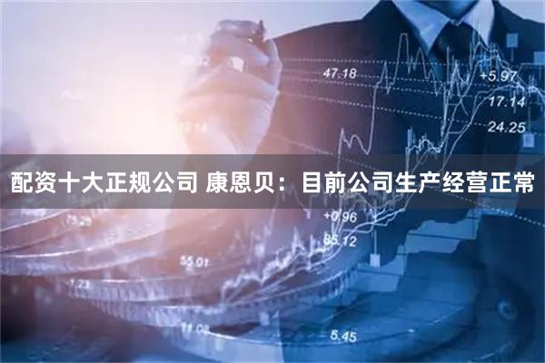 配资十大正规公司 康恩贝：目前公司生产经营正常