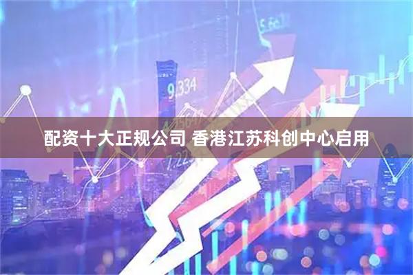 配资十大正规公司 香港江苏科创中心启用