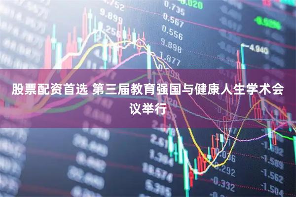 股票配资首选 第三届教育强国与健康人生学术会议举行