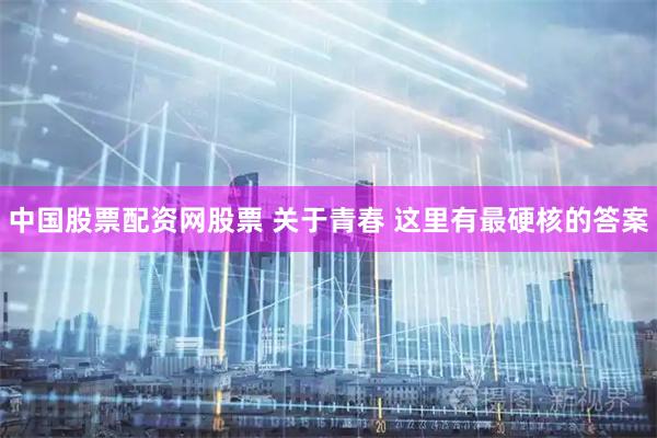 中国股票配资网股票 关于青春 这里有最硬核的答案