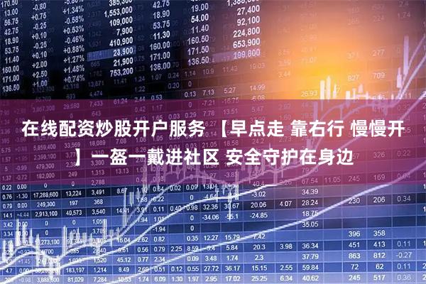 在线配资炒股开户服务 【早点走 靠右行 慢慢开】一盔一戴进社区 安全守护在身边