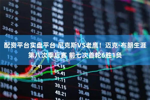 配资平台实盘平台 尼克斯VS老鹰！迈克·布朗生涯第八次季后赛 前七次首轮6胜1负