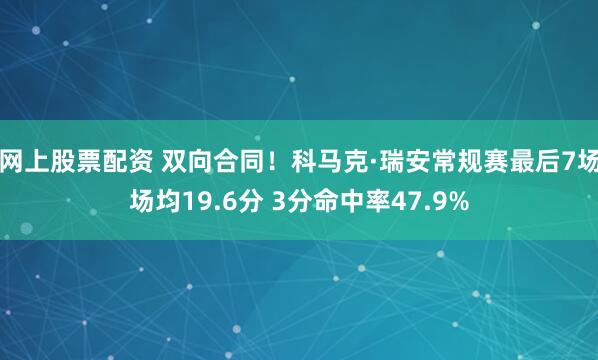网上股票配资 双向合同！科马克·瑞安常规赛最后7场场均19.6分 3分命中率47.9%