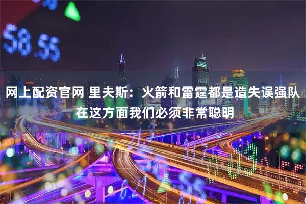网上配资官网 里夫斯：火箭和雷霆都是造失误强队 在这方面我们必须非常聪明