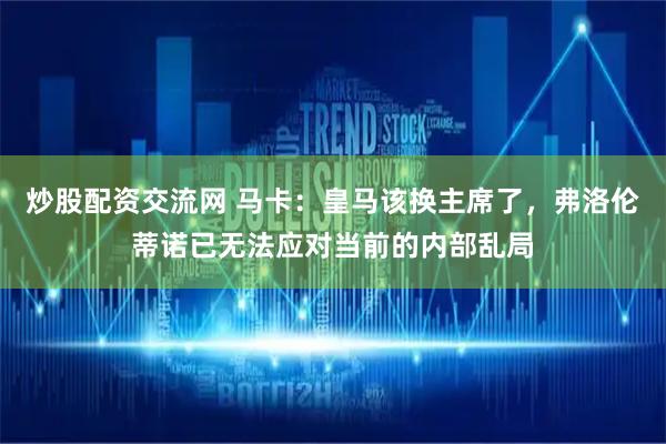 炒股配资交流网 马卡：皇马该换主席了，弗洛伦蒂诺已无法应对当前的内部乱局