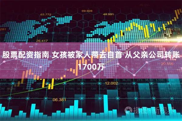股票配资指南 女孩被家人带去自首 从父亲公司转账1700万